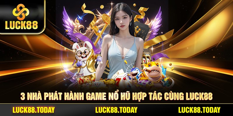 3 nhà phát hành game nổ hũ hợp tác cùng LUCK88