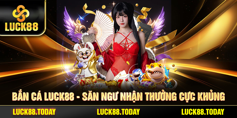 Bắn cá LUCK88 - Săn ngư nhận thưởng cực khủng