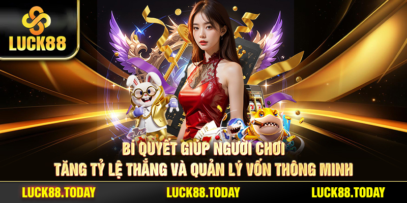 Bí quyết giúp người chơi tăng tỷ lệ thắng và quản lý vốn thông minh