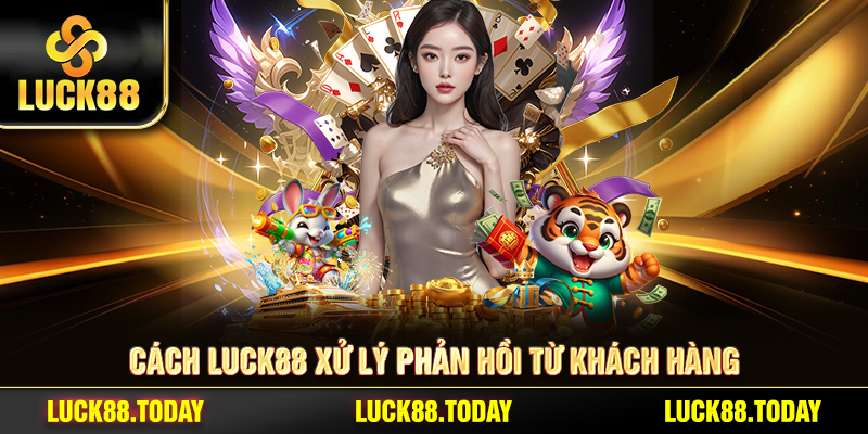 Cách LUCK88 xử lý phản hồi từ khách hàng