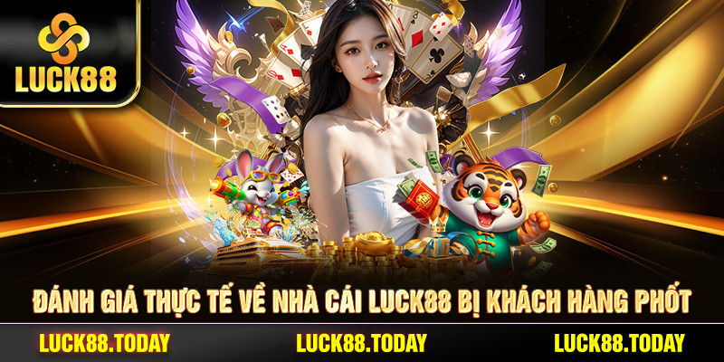 Đánh giá thực tế về nhà cái LUCK88 bị khách hàng phốt