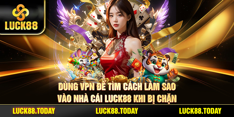 Dùng vpn để tìm cách làm sao vào nhà cái LUCK88 khi bị chặn