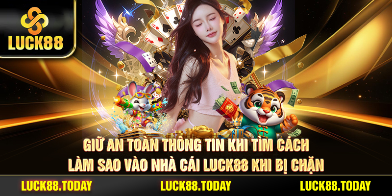 Giữ an toàn thông tin khi tìm cách làm sao vào nhà cái LUCK88 khi bị chặn