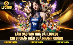 Làm Sao Vào Nhà Cái LUCK88 Khi Bị Chặn Hiệu Quả Nhanh Chóng