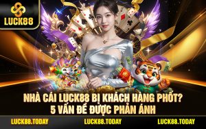 Nhà Cái LUCK88 Bị Khách Hàng Phốt? 5 Vấn Đề Được Phản Ánh