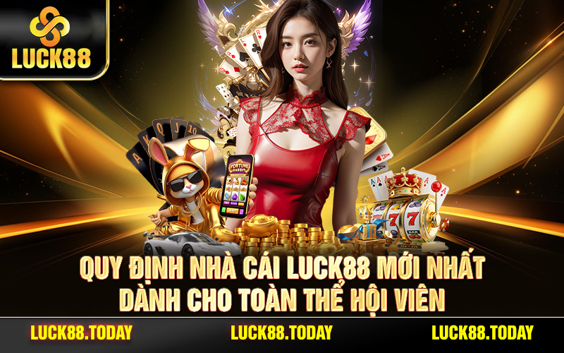 Quy Định Nhà Cái LUCK88 Mới Nhất Dành Cho Toàn Thể Hội Viên