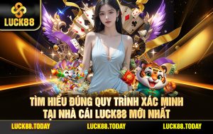 Tìm Hiểu Đúng Quy Trình Xác Minh Tại Nhà Cái LUCK88 Mới nhất