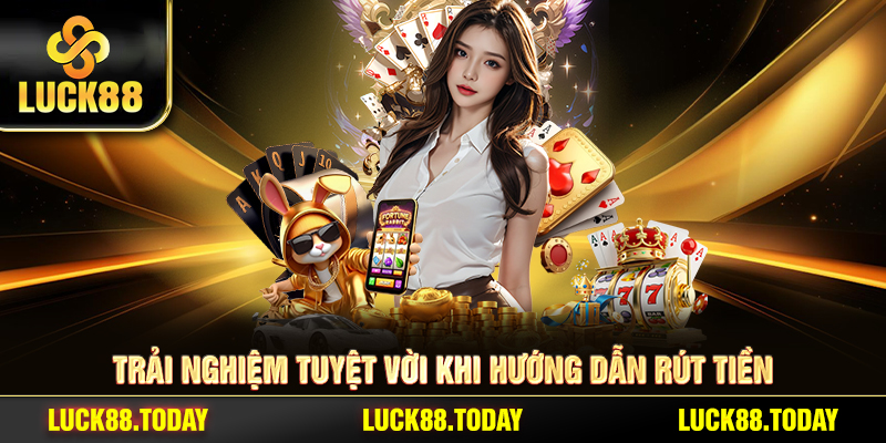 Trải nghiệm tuyệt vời khi hướng dẫn rút tiền