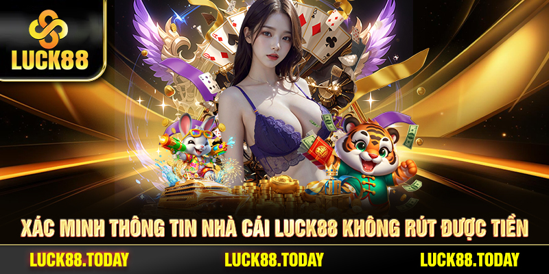 Xác minh thông tin nhà cái LUCK88 không rút được tiền